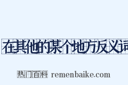 在其他的某个地方反义词是什么意思的图片
